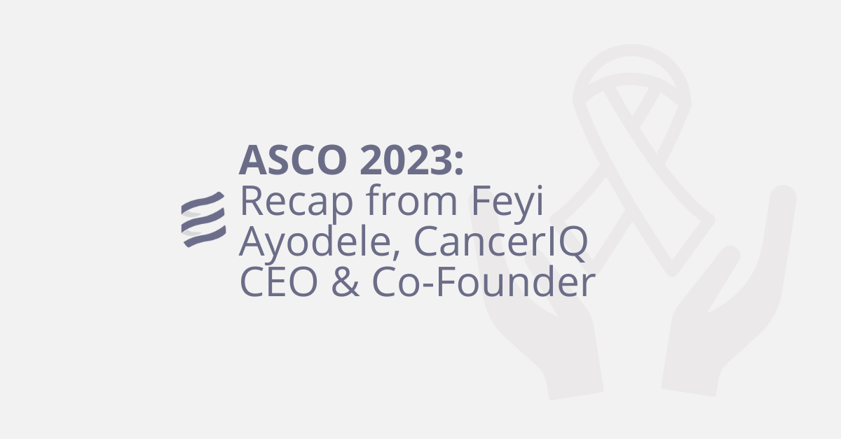ASCO 2023 Recap from Feyi Ayodele, CancerIQ CEO & CoFounder